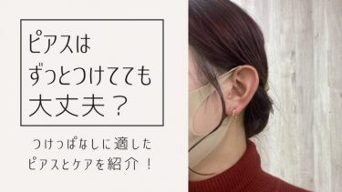 ピアスはずっとつけてても大丈夫なの？｜つけっぱなしに適したピアスとケアを紹介！