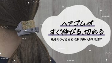 ヘアゴムがすぐ伸びる、切れる……長持ちさせるための取り扱い方法を紹介