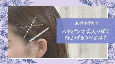 【30代女性向け】ヘアピンで大人っぽく仕上げるコツとは？