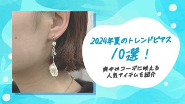 2024年夏のトレンドピアス10選！爽やかコーデに映える人気アイテムを紹介